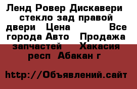 Ленд Ровер Дискавери3 стекло зад.правой двери › Цена ­ 1 500 - Все города Авто » Продажа запчастей   . Хакасия респ.,Абакан г.